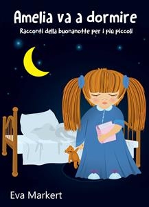 Amelia va a dormire - Racconti della buonanotte per i pi&ugrave; piccoli -  Eva Markert