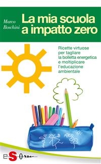 LA MIA SCUOLA A IMPATTO ZERO - Ricette virtuose per tagliare la bolletta energetica e moltiplicare l’educazione ambientale