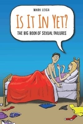 Is It In Yet? The Big Book of Sexual Failures - Mark Leigh