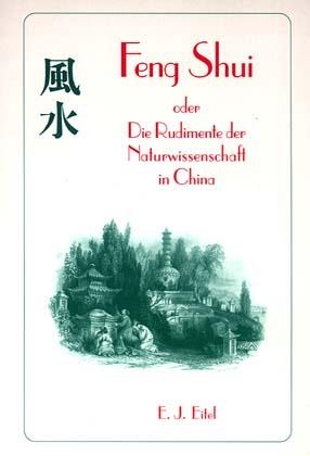 Feng Shui oder Die Rudimente der Naturwissenschaft in China - E. J. Eitel