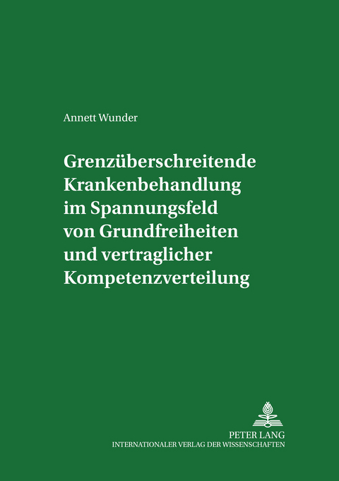 Grenzueberschreitende Krankenbehandlung im Spannungsfeld von Grundfreiheiten und vertraglicher Kompetenzverteilung - Annett Wunder