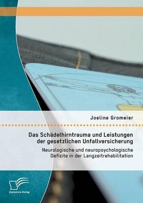 Das Sch&Atilde;&curren;delhirntrauma und Leistungen der gesetzlichen Unfallversicherung: Neurologische und neuropsychologische Defizite in der Langzeitrehabilitation - Joeline Gromeier