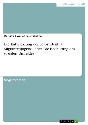 Die Entwicklung der Selbstidentit&Atilde;&curren;t Migrantenjugendlicher. Die Bedeutung des sozialen Umfeldes - Renate Leeb-Brandstetter