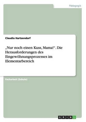 "Nur noch einen Kuss, Mama!". Die Herausforderungen des Eingew&Atilde;&para;hnungsprozesses im Elementarbereich - Claudia Hartzendorf