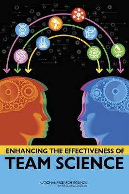 Enhancing the Effectiveness of Team Science -  National Research Council,  Division of Behavioral and Social Sciences and Education, Cognitive Board on Behavioral  and Sensory Sciences,  Committee on the Science of Team Science