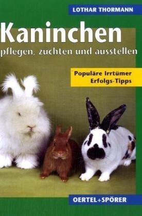 Kaninchen pflegen, z&uuml;chten, ausstellen - Lothar Thormann