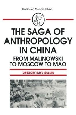 The Saga of Anthropology in China: From Malinowski to Moscow to Mao - Gregory Guldin