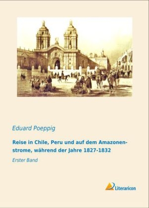 Reise in Chile, Peru und auf dem Amazonenstrome, w&auml;hrend der Jahre 1827-1832 - Eduard Poeppig