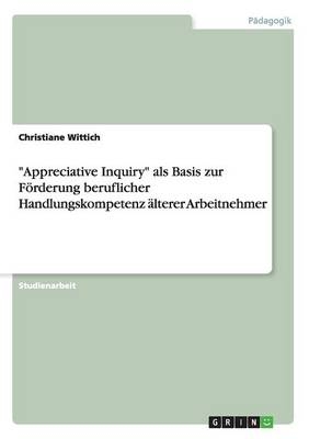 "Appreciative Inquiry" als Basis zur F&Atilde;&para;rderung beruflicher Handlungskompetenz &Atilde;&curren;lterer Arbeitnehmer - Christiane Wittich