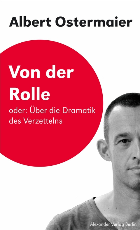Von der Rolle oder: &Uuml;ber die Dramatik des Verzettelns - Albert Ostermaier