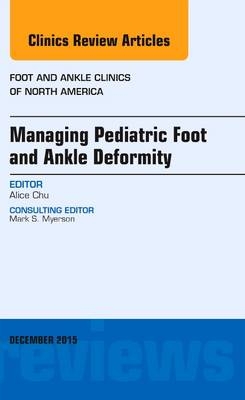 Managing Pediatric Foot and Ankle Deformity, An issue of Foot and Ankle Clinics of North America - Alice Chu