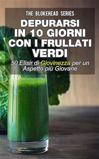 Depurarsi in 10 giorni con i frullati verdi : 50  elisir di giovinezza: per un aspetto più giovane