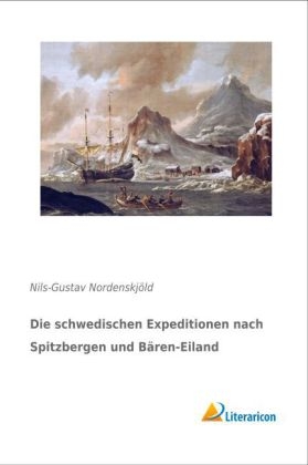 Die schwedischen Expeditionen nach Spitzbergen und B&auml;ren-Eiland - Nils-Gustav Nordenskj&ouml;ld