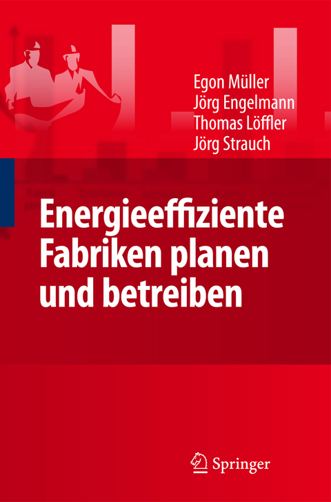 Energieeffiziente Fabriken planen und betreiben - Egon M&uuml;ller, J&ouml;rg Engelmann, Thomas L&ouml;ffler, Strauch J&ouml;rg