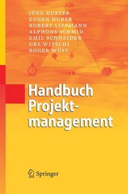 Handbuch Projektmanagement - J&uuml;rg Kuster, Eugen Huber, Robert Lippmann, Alphons Schmid, Emil Schneider, Urs Witschi, Roger W&uuml;st