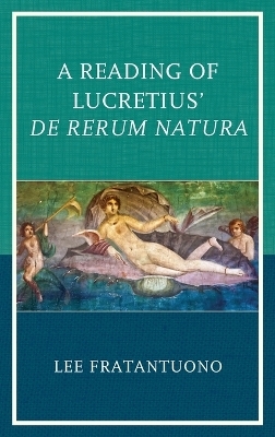 A Reading of Lucretius' De Rerum Natura - Lee Fratantuono