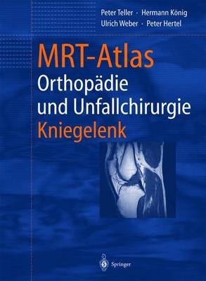 MRT-Atlas Orthop&auml;die und Unfallchirurgie - Peter Teller, Hermann K&ouml;nig, Ulrich Weber, Peter Hertel