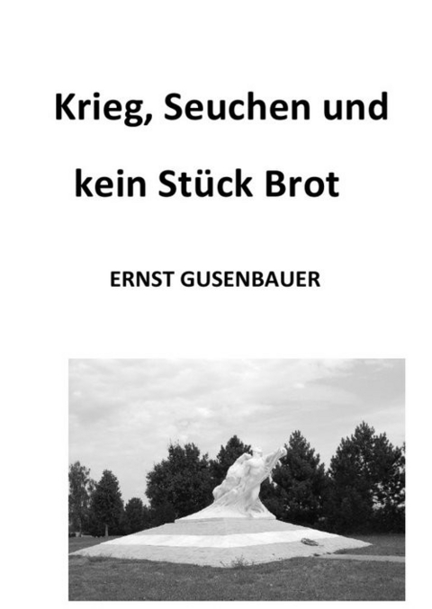 Krieg, Seuchen und kein St&uuml;ck Brot -  Ernst Gusenbauer