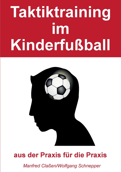 Taktiktraining im Kinderfu&szlig;ball - Manfred Cla&szlig;en, Wolfgang Schnepper