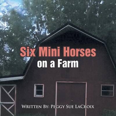 Six Mini Horses On a Farm - Peggy Sue LaCroix