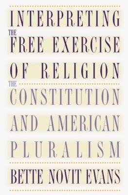 Interpreting the Free Exercise of Religion - Bette Novit Evans