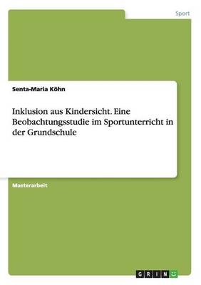 Inklusion aus Kindersicht. Eine Beobachtungsstudie im Sportunterricht in der Grundschule - Senta-Maria KÃ¶hn