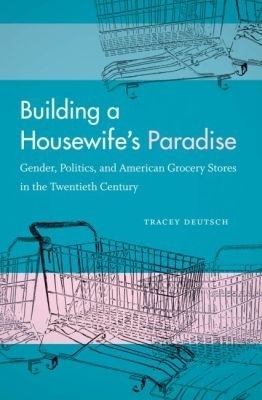 Building a Housewife's Paradise - Tracey Deutsch