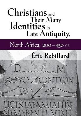Christians and Their Many Identities in Late Antiquity, North Africa, 200-450 CE -  Eric Rebillard