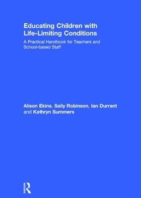 Educating Children with Life-Limiting Conditions -  Ian Durrant,  Alison Ekins,  Sally Robinson,  Kathryn Summers