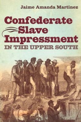 Confederate Slave Impressment in the Upper South - Jaime Amanda Martinez