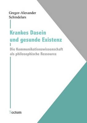 Krankes Dasein und gesunde Existenz - Gregor A Schindelars