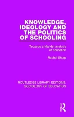 Knowledge, Ideology and the Politics of Schooling -  Rachel Sharp
