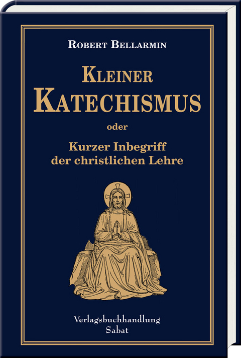 Kleiner Katechismus oder kurzer Inbegriff der christlichen Lehre - Robert Bellarmin