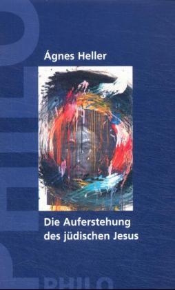 Die Auferstehung des j&uuml;dischen Jesus - Agnes Heller