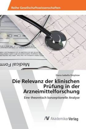 Die Relevanz der klinischen Pr&uuml;fung in der Arzneimittelforschung - Diana Isabella Dmytrow