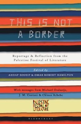 This Is Not a Border -  Chinua Achebe,  Najwan Darwish,  GEOFF DYER,  Omar El-Khairy,  Yasmin El-Rifae,  Adam Foulds,  Ru Freeman,  Suheir Hammad,  Nathalie Handal,  Mohammed Hanif,  Jeremy Harding,  Suad Amiry,  Rachel Holmes,  John Horner,  Remi Kanazi,  Ghada Karmi,  Bridget Keenan,  Mercedes Kemp,  Nancy Kricorian,  Sabrina Mahfouz,  Jamal Mahjoub,  Henning Mankell,  Victoria Brittain,  Claire Messud,  Pankaj Mishra,  Deborah Moggach,  Muiz,  Maath Musleh,  Michael Ondaatje,  Michael Palin,  Ed Pavlic,  Atef Abu Saif,  Kamila Shamsie,  Jehan Bseiso,  Raja Shehadeh,  Gillian Slovo,  Linda Spalding,  William Sutcliffe,  Alice Walker,  Susan Abulhawa,  China Mi ville,  J.M. Coetzee,  Teju Cole,  Molly Crabapple,  Selma Dabbagh,  Mahmoud Darwish