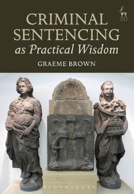 Criminal Sentencing as Practical Wisdom -  Graeme Brown