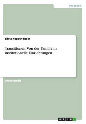 Transitionen. Von der Familie in institutionelle Einrichtungen - Silvia Kopper-Zisser