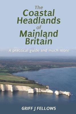 The Coastal Headlands of Mainland Britain: A Practical Guide and Much More...