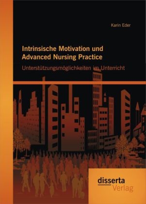 Intrinsische Motivation und Advanced Nursing Practice: Unterst&uuml;tzungsm&ouml;glichkeiten im Unterricht - Karin Eder