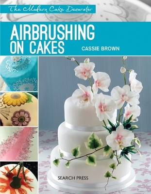 Modern Cake Decorator: Airbrushing on Cakes - Cassie Brown