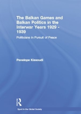 The Balkan Games and Balkan Politics in the Interwar Years 1929 &ndash; 1939 - Penelope Kissoudi