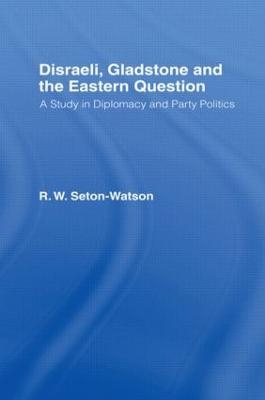 Disraeli, Gladstone & the Eastern Question - R. W Seton-Watson