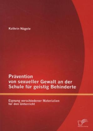 Pr&Atilde;&curren;vention von sexueller Gewalt an der Schule f&Atilde;&frac14;r geistig Behinderte: Eignung verschiedener Materialien f&Atilde;&frac14;r den Unterricht - Kathrin N&Atilde;&curren;gele