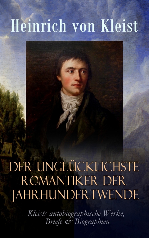 Der ungl&uuml;cklichste Romantiker der Jahrhundertwende -  Heinrich Von Kleist