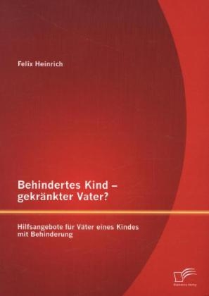 Behindertes Kind - gekr&Atilde;&curren;nkter Vater? Hilfsangebote f&Atilde;&frac14;r V&Atilde;&curren;ter eines Kindes mit Behinderung - Felix Heinrich