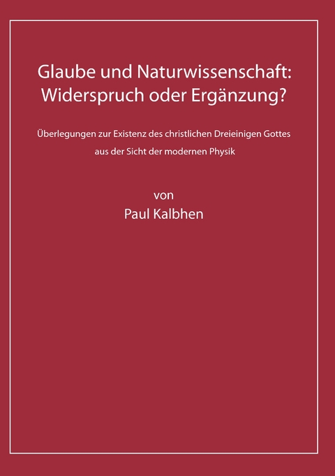 Glaube und Naturwissenschaft: Widerspruch oder Erg&auml;nzung? - Paul Kalbhen