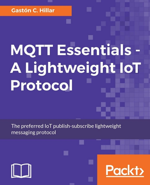 MQTT Essentials - A Lightweight IoT Protocol -  Hillar Gaston C. Hillar