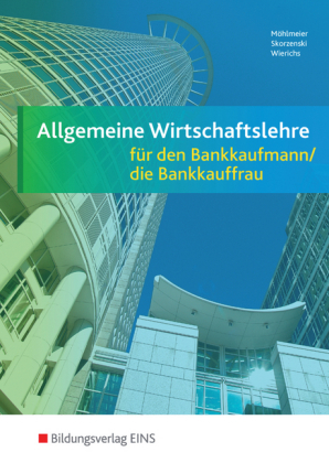 Allgemeine Wirtschaftslehre / Allgemeine Wirtschaftslehre f&uuml;r den Bankkaufmann/die Bankkauffrau - Heinz M&ouml;hlmeier, Friedmund Skorzenski, G&uuml;nter Wierichs, Gregor Wurm