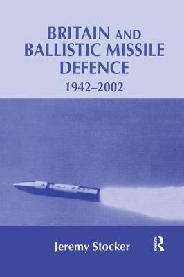 Britain and Ballistic Missile Defence, 1942-2002 - Jeremy Stocker